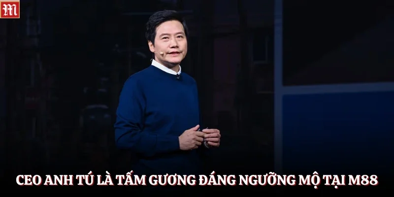 CEO Anh Tú là tấm gương đáng ngưỡng mộ tại M88
